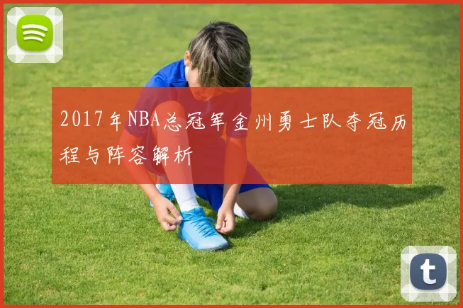 2017年NBA总冠军金州勇士队夺冠历程与阵容解析
