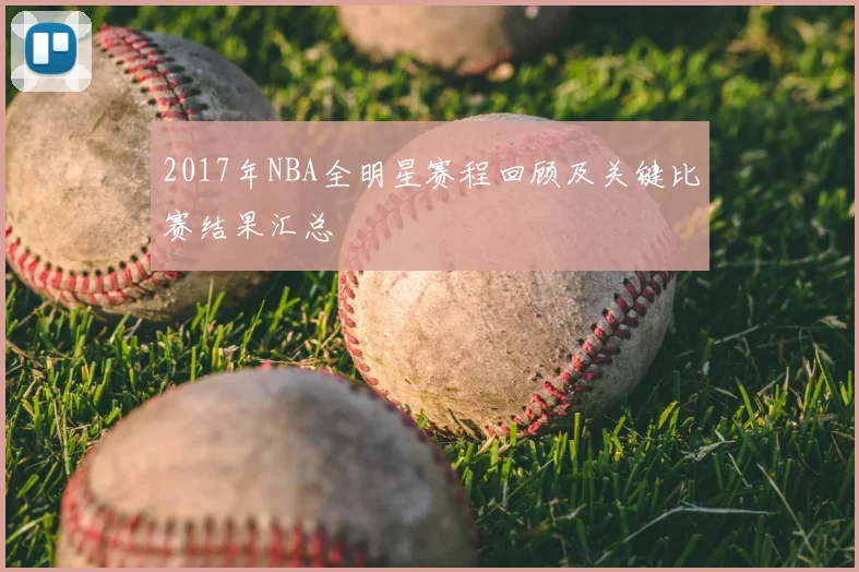2017年NBA全明星赛程回顾及关键比赛结果汇总