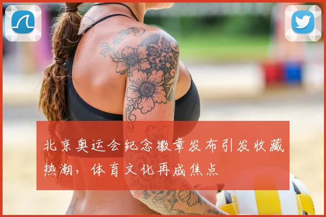 北京奥运会纪念徽章发布引发收藏热潮，体育文化再成焦点