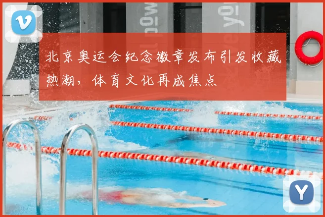 北京奥运会纪念徽章发布引发收藏热潮，体育文化再成焦点