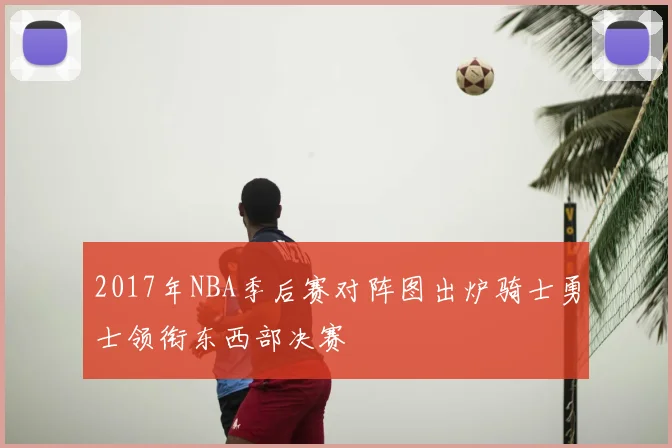 2017年NBA季后赛对阵图出炉骑士勇士领衔东西部决赛