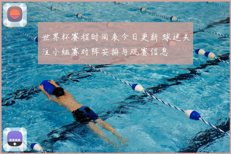 世界杯赛程时间表今日更新 球迷关注小组赛对阵安排与观赛信息