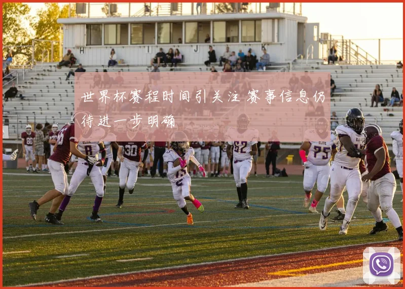 世界杯赛程时间引关注 赛事信息仍待进一步明确