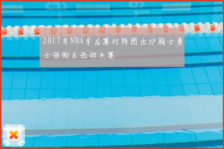 2017年NBA季后赛对阵图出炉骑士勇士领衔东西部决赛