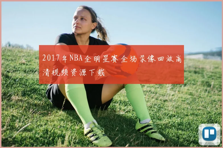2017年NBA全明星赛全场录像回放高清视频资源下载