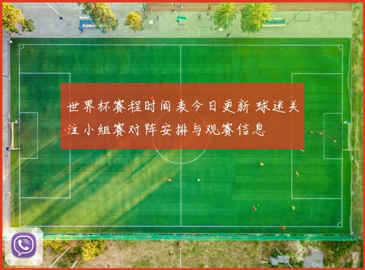 世界杯赛程时间表今日更新 球迷关注小组赛对阵安排与观赛信息