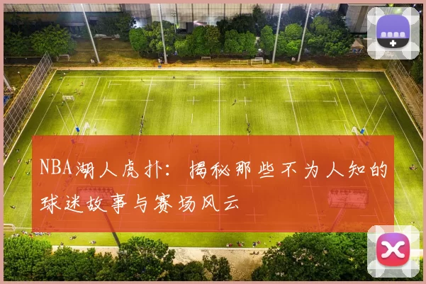 NBA湖人虎扑:揭秘那些不为人知的球迷故事与赛场风云