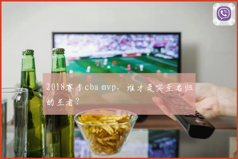 2018赛季cba mvp，谁才是实至名归的王者？