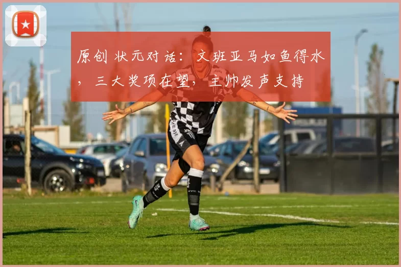 原创 状元对话：文班亚马如鱼得水，三大奖项在望，主帅发声支持