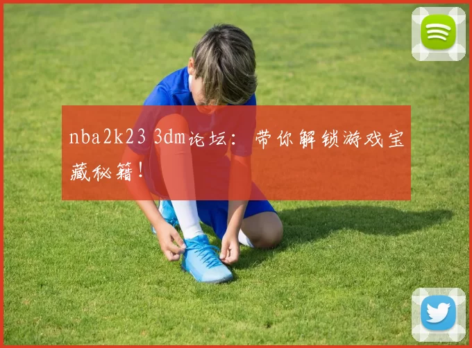 nba2k23 3dm论坛:带你解锁游戏宝藏秘籍!