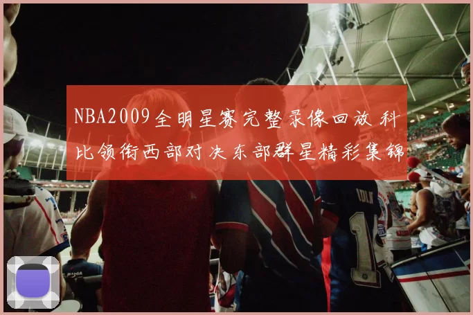 NBA2009全明星赛完整录像回放 科比领衔西部对决东部群星精彩集锦