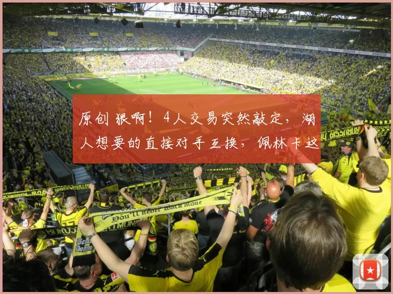 原创 狠啊！4人交易突然敲定，湖人想要的直接对手互换，佩林卡这回彻底懵了！